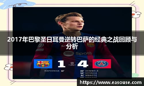 2017年巴黎圣日耳曼逆转巴萨的经典之战回顾与分析